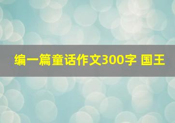 编一篇童话作文300字 国王